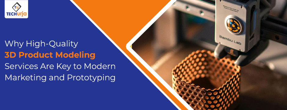 3D Product Modeling Services for modern marketing and prototyping showing advanced additive manufacturing at TechUrja.